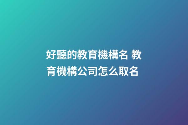 好聽的教育機構名 教育機構公司怎么取名-第1張-公司起名-玄機派
